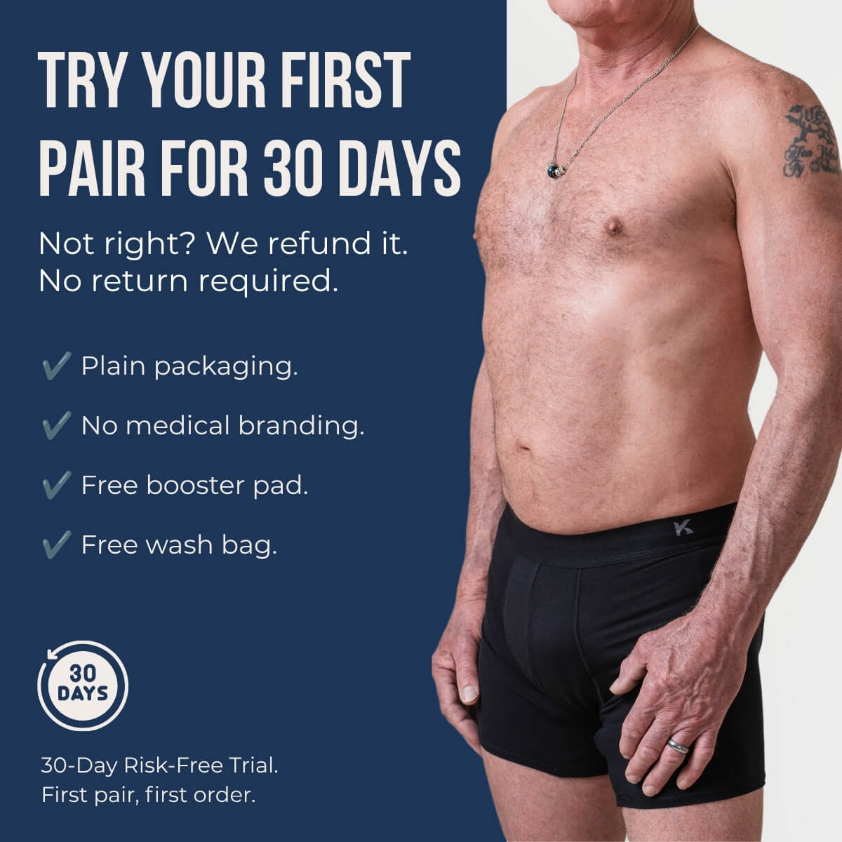 30-Day Risk-Free Trial on your first pair. Not right? We refund it. No return required. Plain packaging, no medical branding, free booster pad and wash bag.